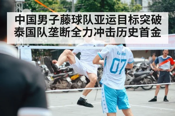 中国男子藤球队亚运目标突破泰国队垄断全力冲击历史首金 - kaiyun