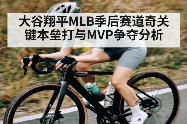 大谷翔平MLB季后赛道奇关键本垒打与MVP争夺分析