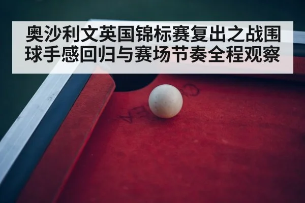 奥沙利文英国锦标赛复出之战围球手感回归与赛场节奏全程观察